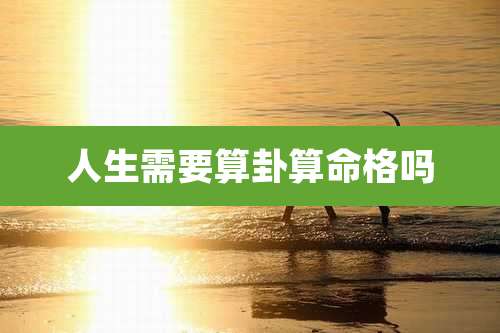 人生需要算卦算命格吗