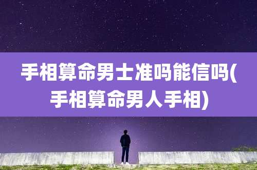 手相算命男士准吗能信吗(手相算命男人手相)