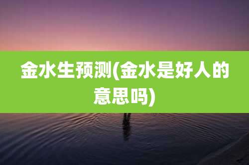 金水生预测(金水是好人的意思吗)