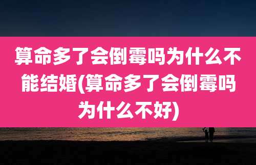 算命多了会倒霉吗为什么不能结婚(算命多了会倒霉吗为什么不好)