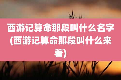 西游记算命那段叫什么名字(西游记算命那段叫什么来着)