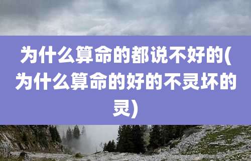 为什么算命的都说不好的(为什么算命的好的不灵坏的灵)