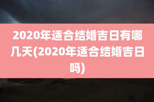 2020年适合结婚吉日有哪几天(2020年适合结婚吉日吗)