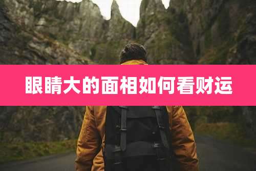 眼睛大的面相如何看财运