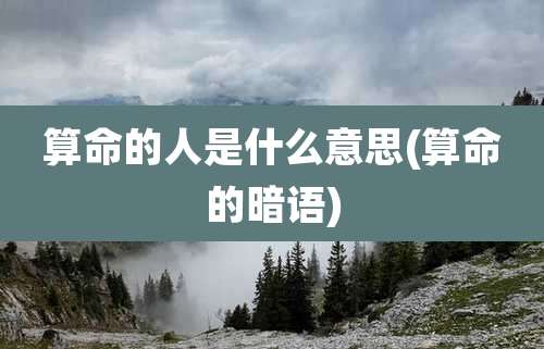 算命的人是什么意思(算命的暗语)