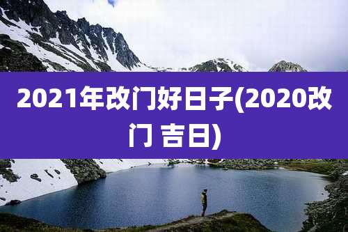 2021年改门好日子(2020改门 吉日)