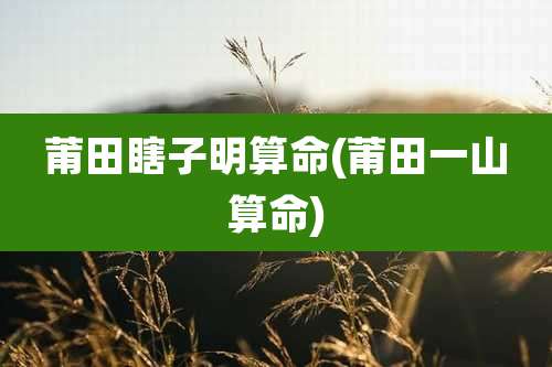 莆田瞎子明算命(莆田一山算命)