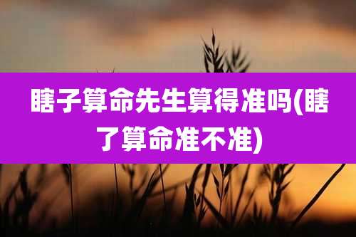 瞎子算命先生算得准吗(瞎了算命准不准)