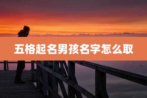 五格起名男孩名字怎么取