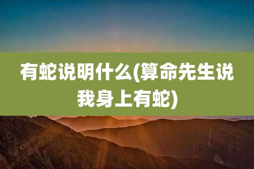 有蛇说明什么(算命先生说我身上有蛇)