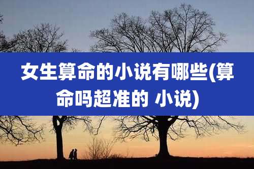 女生算命的小说有哪些(算命吗超准的 小说)