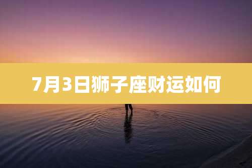 7月3日狮子座财运如何