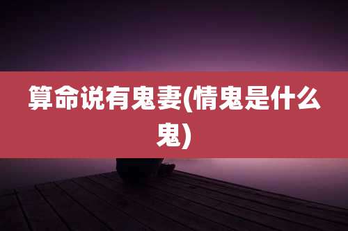 算命说有鬼妻(情鬼是什么鬼)