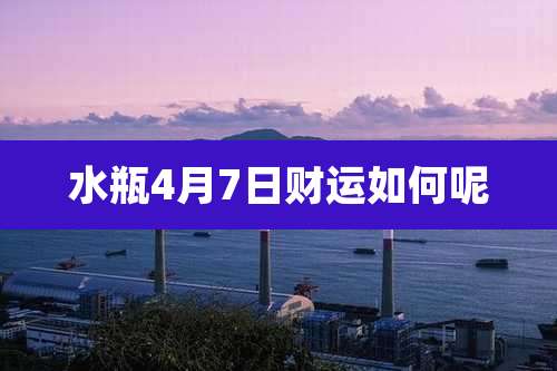 水瓶4月7日财运如何呢