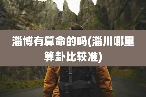 淄博有算命的吗(淄川哪里算卦比较准)