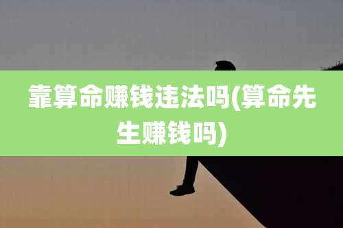 靠算命赚钱违法吗(算命先生赚钱吗)