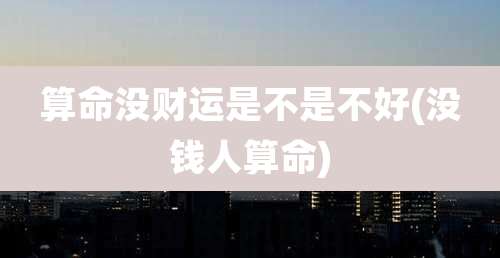 算命没财运是不是不好(没钱人算命)