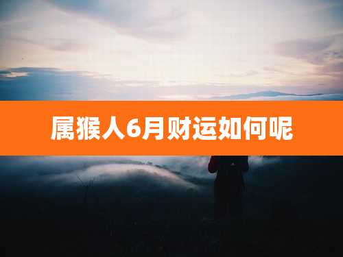 属猴人6月财运如何呢