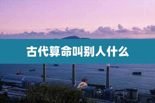 古代算命叫别人什么