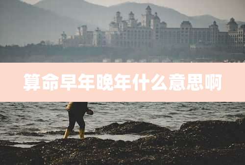 算命早年晚年什么意思啊