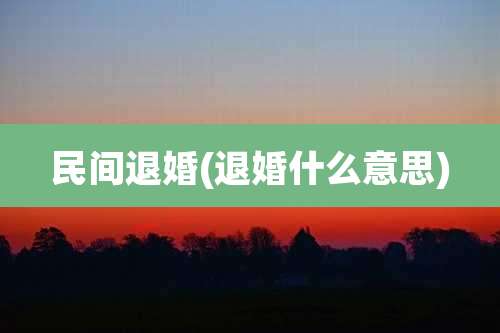 民间退婚(退婚什么意思)