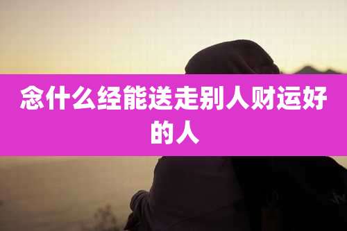 念什么经能送走别人财运好的人