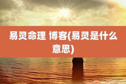 易灵命理 博客(易灵是什么意思)