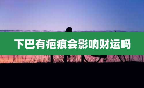 下巴有疤痕会影响财运吗