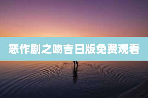 恶作剧之吻吉日版免费观看