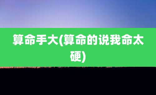 算命手大(算命的说我命太硬)