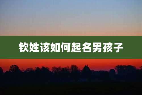 钦姓该如何起名男孩子