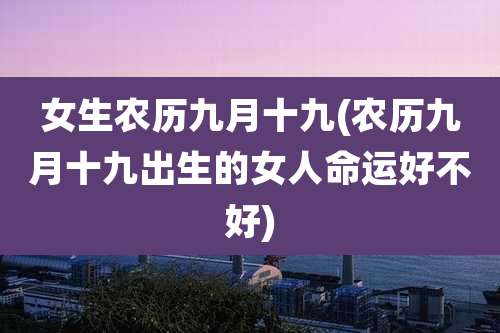 女生农历九月十九(农历九月十九出生的女人命运好不好)