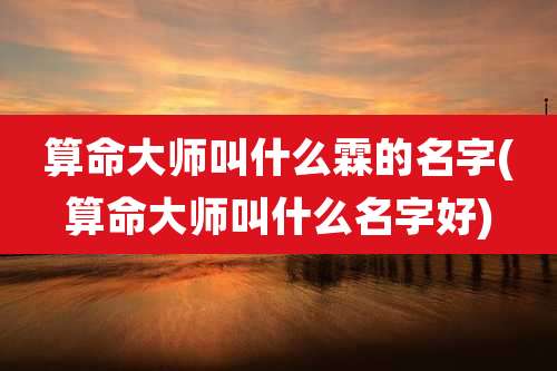 算命大师叫什么霖的名字(算命大师叫什么名字好)