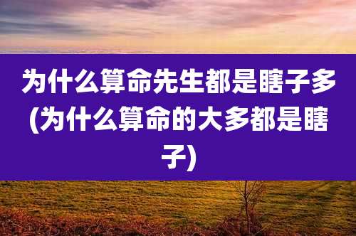 为什么算命先生都是瞎子多(为什么算命的大多都是瞎子)
