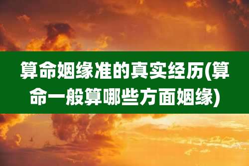 算命姻缘准的真实经历(算命一般算哪些方面姻缘)