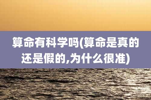 算命有科学吗(算命是真的还是假的,为什么很准)