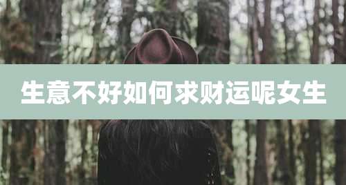 生意不好如何求财运呢女生