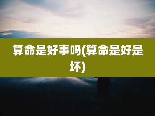 算命是好事吗(算命是好是坏)