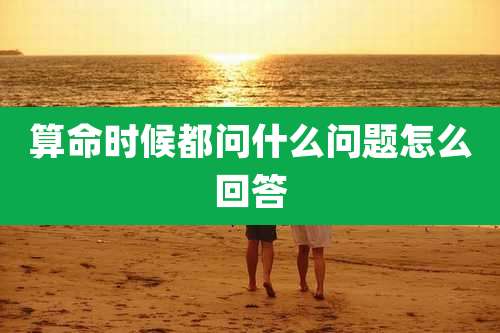 算命时候都问什么问题怎么回答