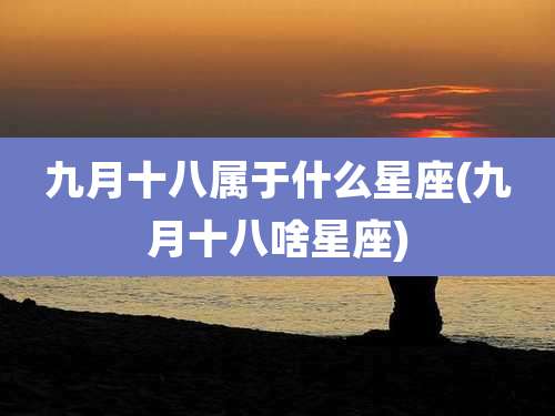 九月十八属于什么星座(九月十八啥星座)