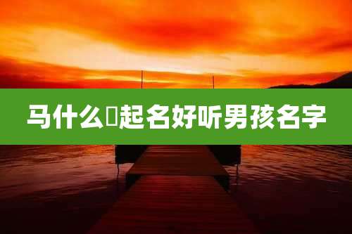 马什么珺起名好听男孩名字