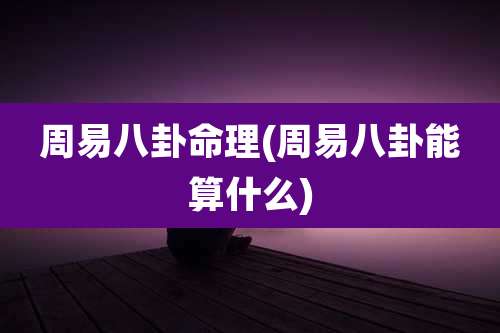 周易八卦命理(周易八卦能算什么)
