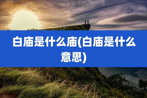 白庙是什么庙(白庙是什么意思)