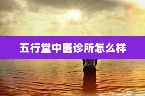 五行堂中医诊所怎么样