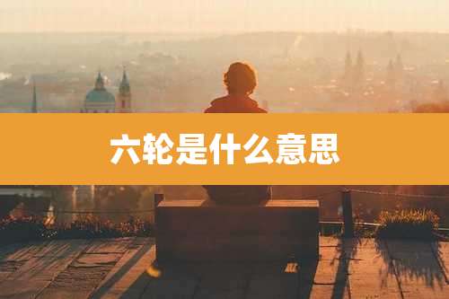 六轮是什么意思