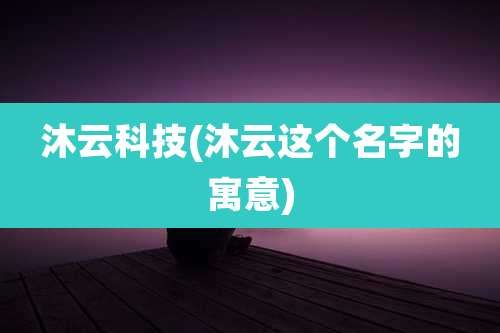 沐云科技(沐云这个名字的寓意)