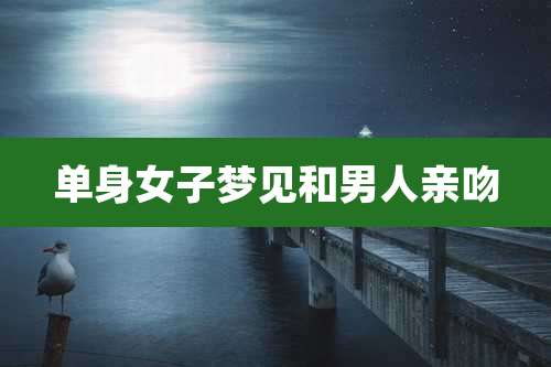 单身女子梦见和男人亲吻