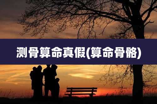测骨算命真假(算命骨骼)