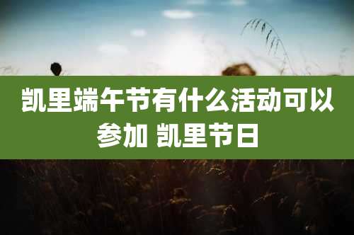 凯里端午节有什么活动可以参加 凯里节日