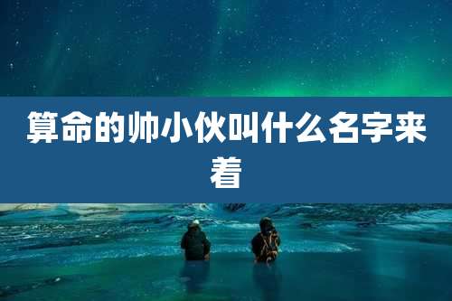 算命的帅小伙叫什么名字来着